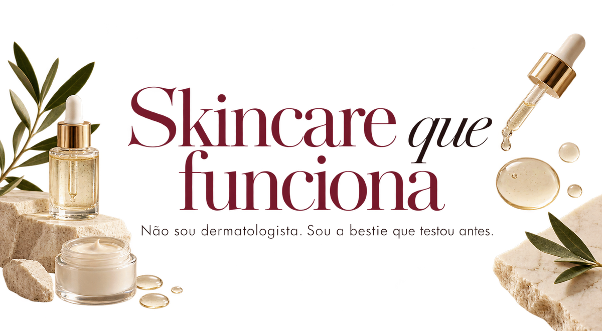 Skincare que funciona. Não sou dermatologista. Sou a bestie que testou antes.
